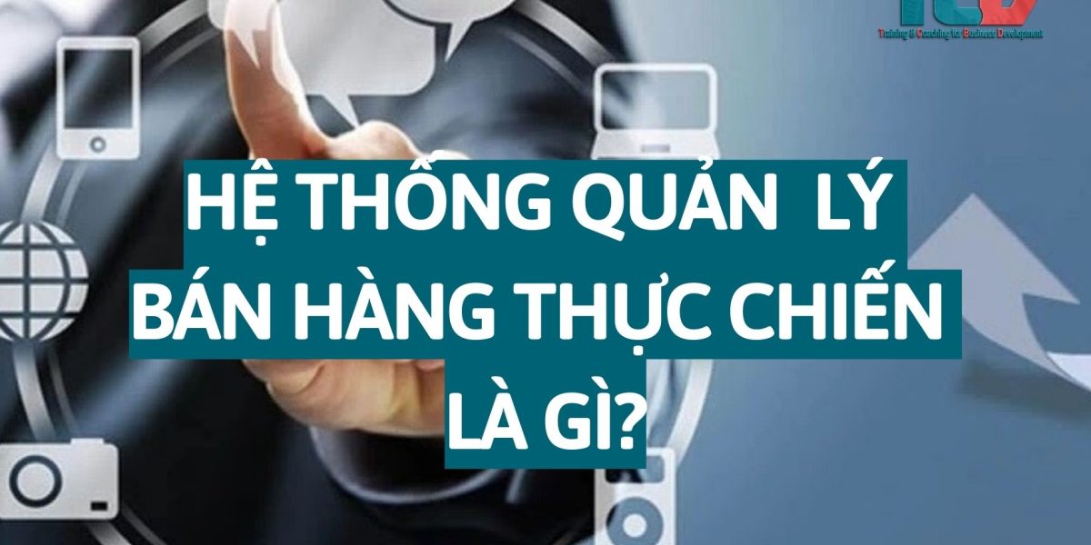 hệ thống quản lý bán hàng thực chiến là gì?