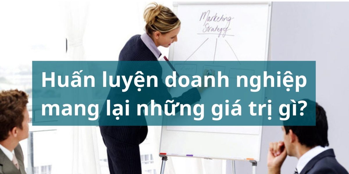 Huấn luyện doanh nghiệp mang lại giá trị gì cho chủ doanh nghiệp