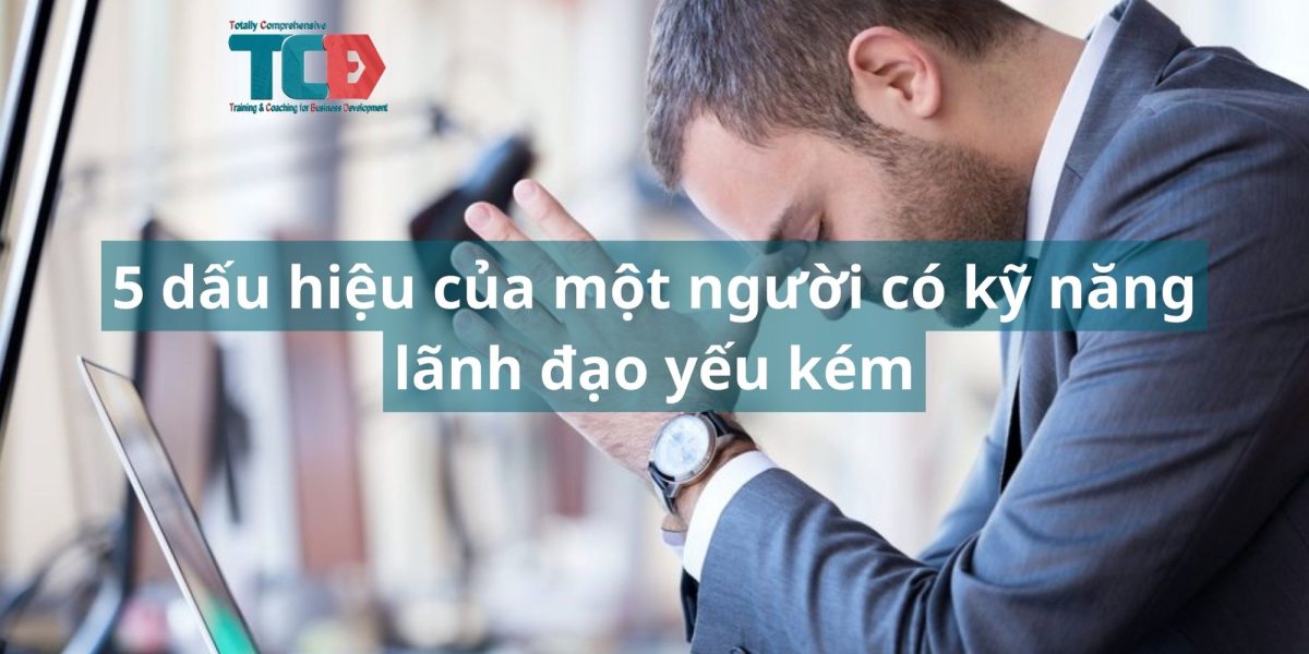 5 dấu hiệu của người có kỹ năng lãnh đaok kém