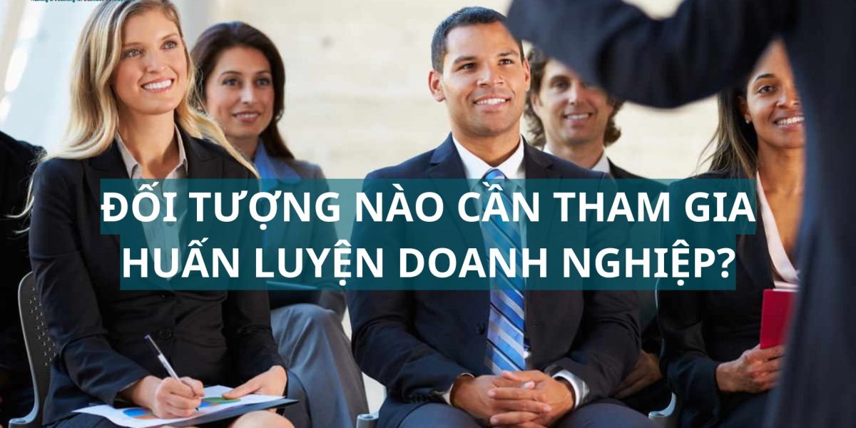 đối tượng nào cần tham gia huấn luyện doanh nghiệp