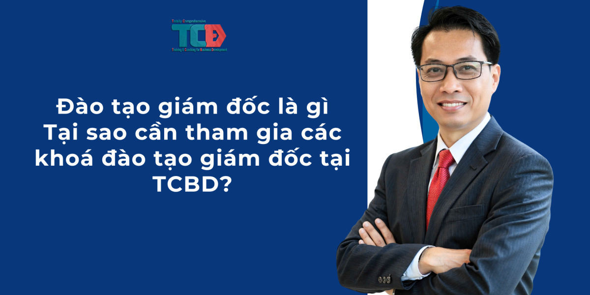 Đào tạo giám đốc là gì? Tại sao phải tham gia khoá đào tạo giám đốc tại TCBD